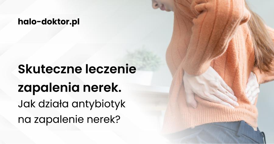 Skuteczne leczenie zapalenia nerek. Jak działa antybiotyk na zapalenie nerek?